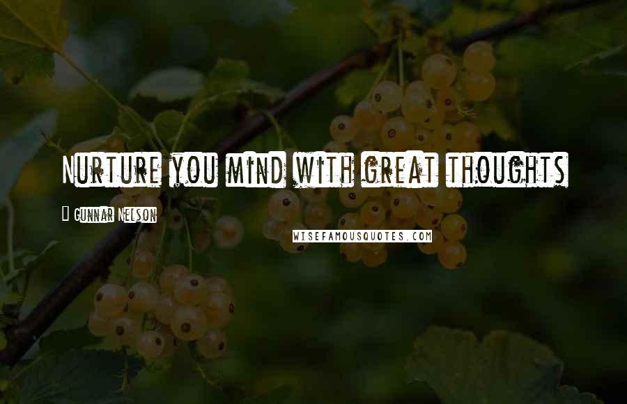Gunnar Nelson Quotes: Nurture you mind with great thoughts