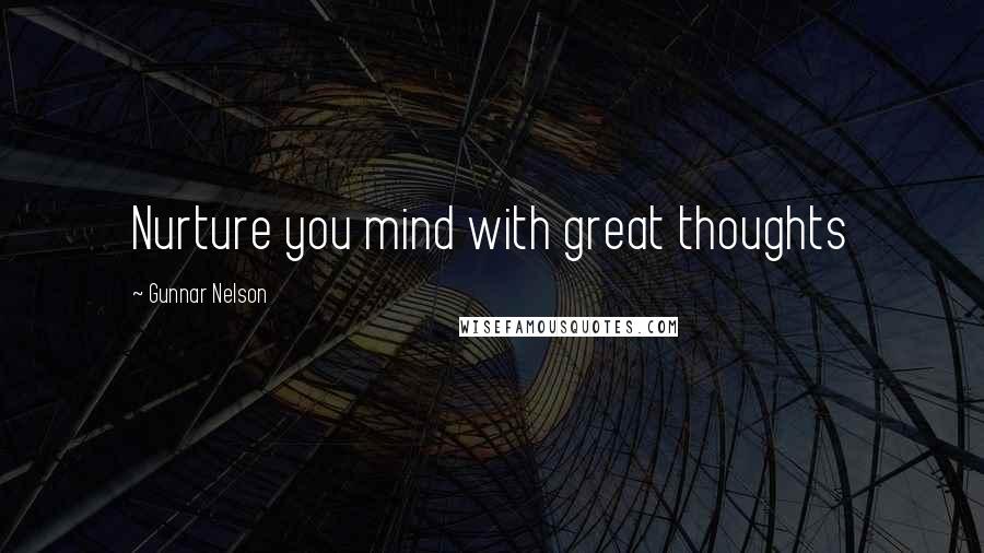 Gunnar Nelson Quotes: Nurture you mind with great thoughts