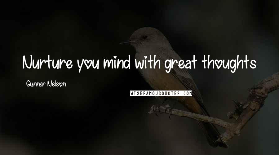 Gunnar Nelson Quotes: Nurture you mind with great thoughts
