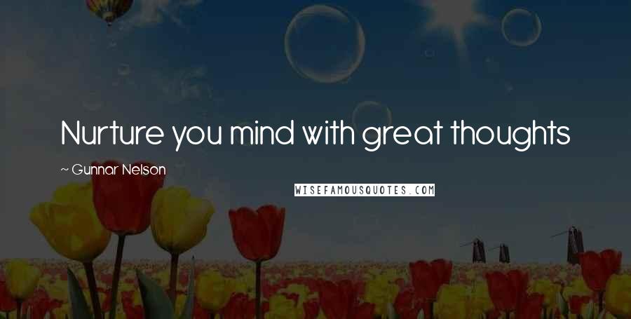 Gunnar Nelson Quotes: Nurture you mind with great thoughts