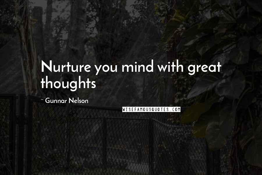 Gunnar Nelson Quotes: Nurture you mind with great thoughts