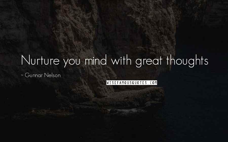 Gunnar Nelson Quotes: Nurture you mind with great thoughts