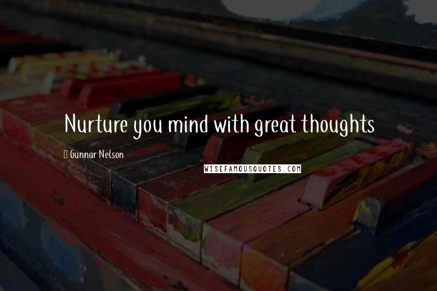 Gunnar Nelson Quotes: Nurture you mind with great thoughts