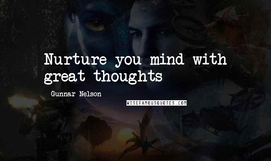 Gunnar Nelson Quotes: Nurture you mind with great thoughts