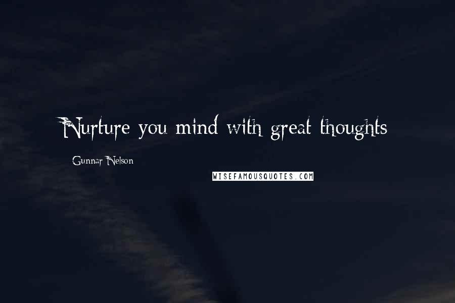 Gunnar Nelson Quotes: Nurture you mind with great thoughts