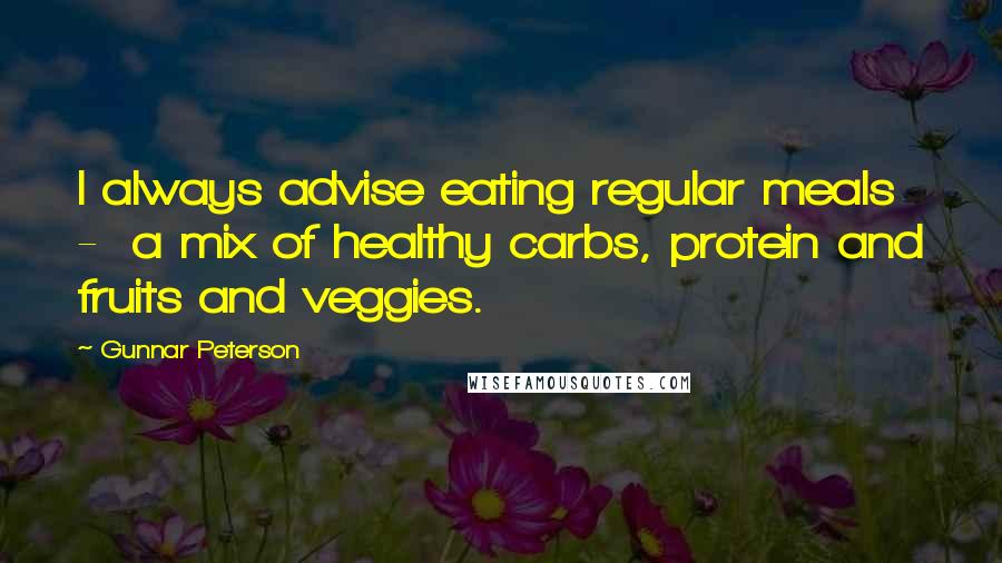 Gunnar Peterson Quotes: I always advise eating regular meals  -  a mix of healthy carbs, protein and fruits and veggies.