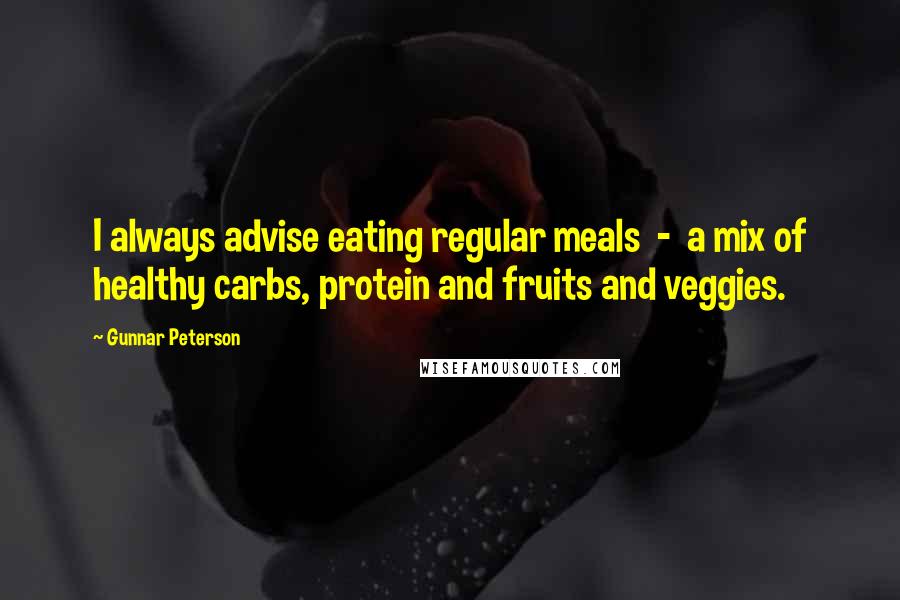 Gunnar Peterson Quotes: I always advise eating regular meals  -  a mix of healthy carbs, protein and fruits and veggies.