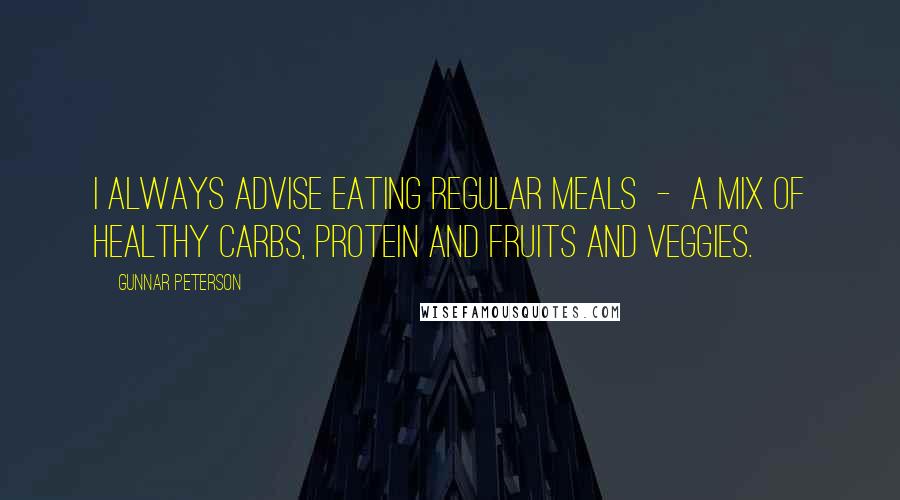 Gunnar Peterson Quotes: I always advise eating regular meals  -  a mix of healthy carbs, protein and fruits and veggies.