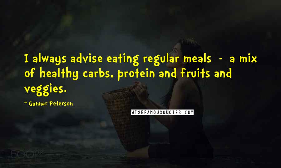 Gunnar Peterson Quotes: I always advise eating regular meals - a mix of healthy carbs, protein and fruits and veggies.