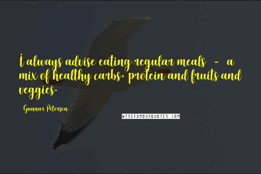 Gunnar Peterson Quotes: I always advise eating regular meals  -  a mix of healthy carbs, protein and fruits and veggies.