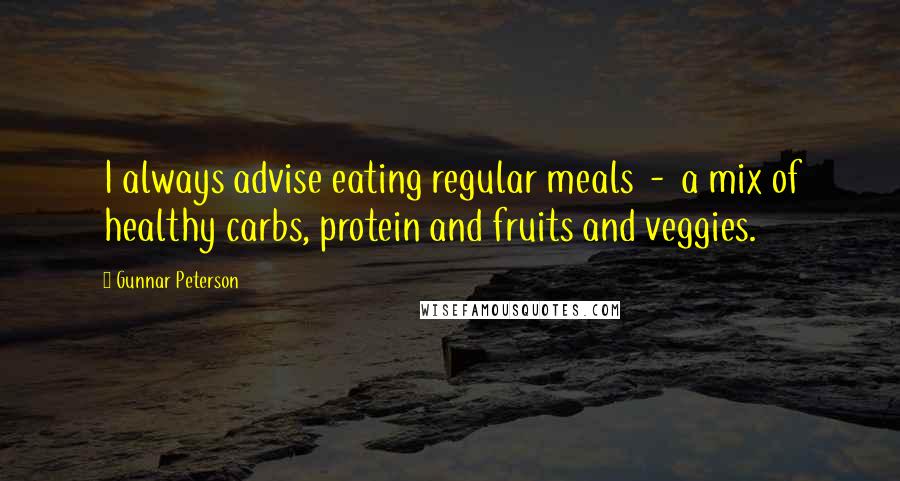 Gunnar Peterson Quotes: I always advise eating regular meals  -  a mix of healthy carbs, protein and fruits and veggies.