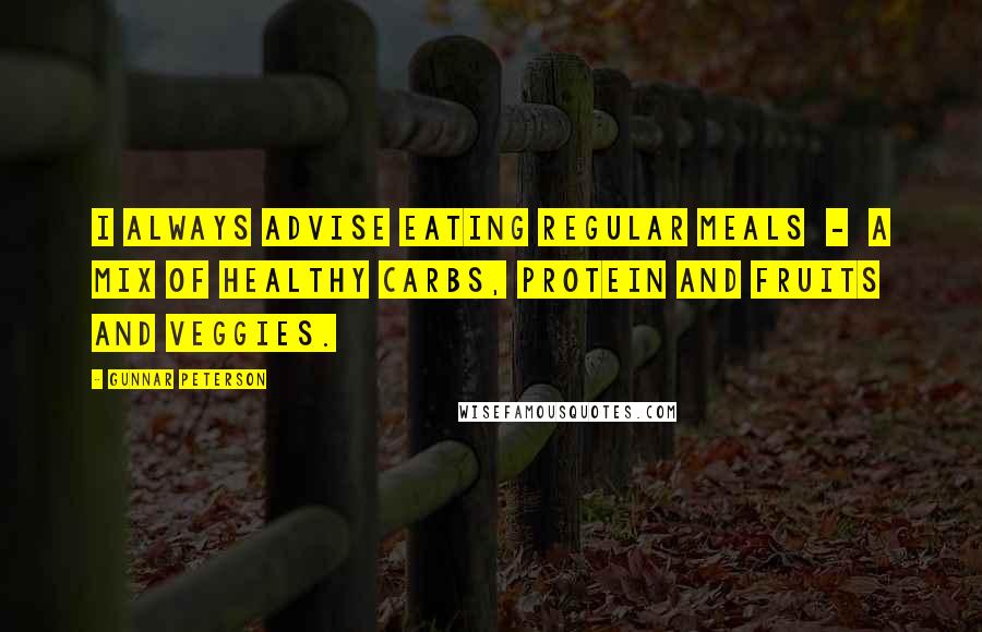 Gunnar Peterson Quotes: I always advise eating regular meals  -  a mix of healthy carbs, protein and fruits and veggies.