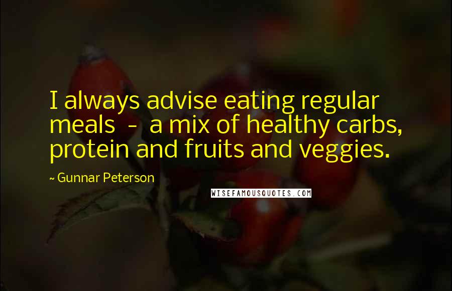 Gunnar Peterson Quotes: I always advise eating regular meals  -  a mix of healthy carbs, protein and fruits and veggies.