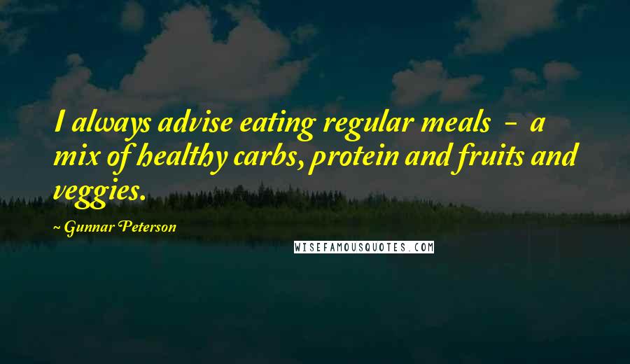 Gunnar Peterson Quotes: I always advise eating regular meals  -  a mix of healthy carbs, protein and fruits and veggies.