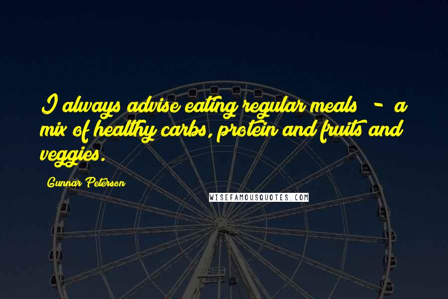 Gunnar Peterson Quotes: I always advise eating regular meals  -  a mix of healthy carbs, protein and fruits and veggies.