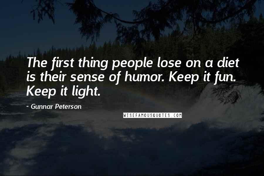 Gunnar Peterson Quotes: The first thing people lose on a diet is their sense of humor. Keep it fun. Keep it light.