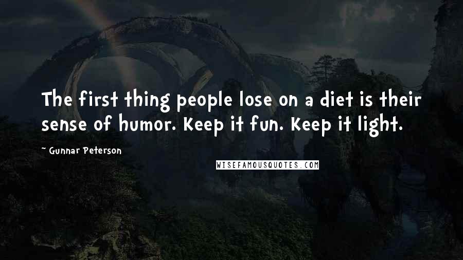 Gunnar Peterson Quotes: The first thing people lose on a diet is their sense of humor. Keep it fun. Keep it light.