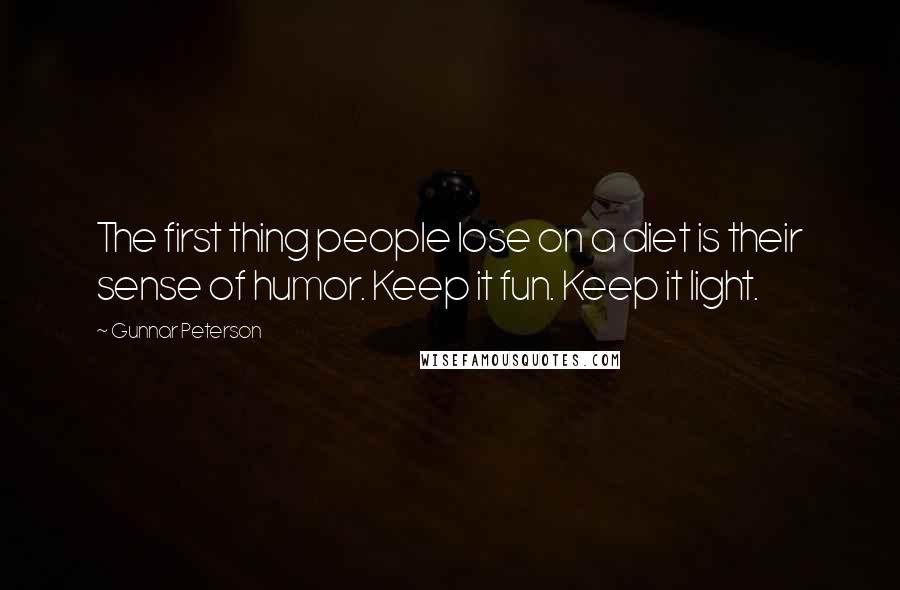 Gunnar Peterson Quotes: The first thing people lose on a diet is their sense of humor. Keep it fun. Keep it light.