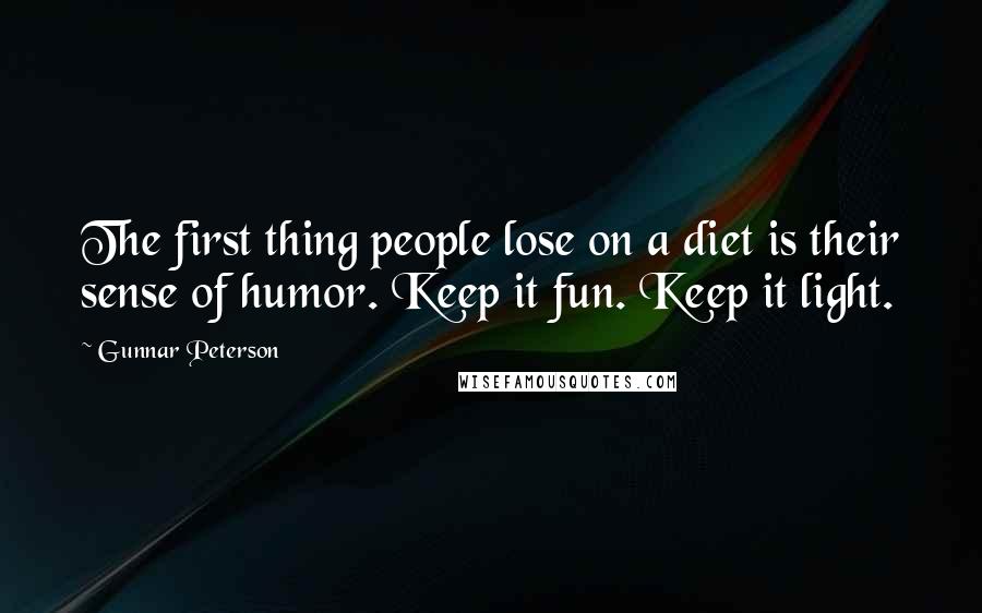 Gunnar Peterson Quotes: The first thing people lose on a diet is their sense of humor. Keep it fun. Keep it light.