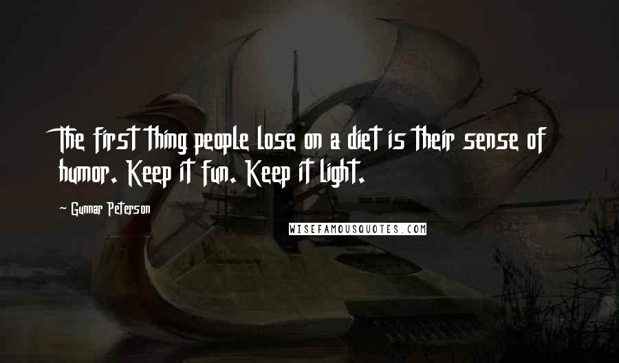 Gunnar Peterson Quotes: The first thing people lose on a diet is their sense of humor. Keep it fun. Keep it light.