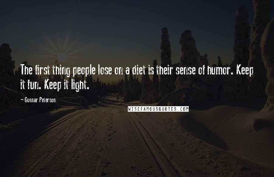 Gunnar Peterson Quotes: The first thing people lose on a diet is their sense of humor. Keep it fun. Keep it light.