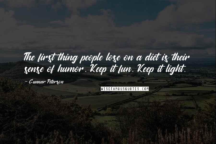 Gunnar Peterson Quotes: The first thing people lose on a diet is their sense of humor. Keep it fun. Keep it light.