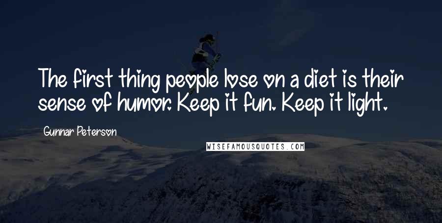 Gunnar Peterson Quotes: The first thing people lose on a diet is their sense of humor. Keep it fun. Keep it light.