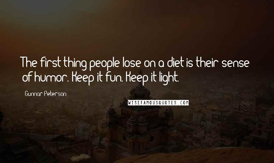 Gunnar Peterson Quotes: The first thing people lose on a diet is their sense of humor. Keep it fun. Keep it light.