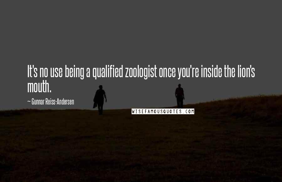 Gunnar Reiss-Andersen Quotes: It's no use being a qualified zoologist once you're inside the lion's mouth.