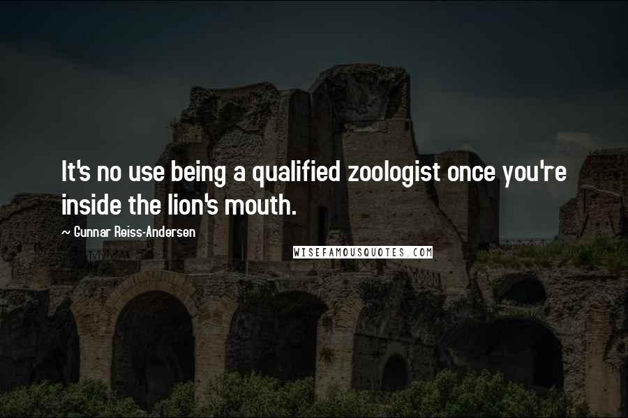 Gunnar Reiss-Andersen Quotes: It's no use being a qualified zoologist once you're inside the lion's mouth.