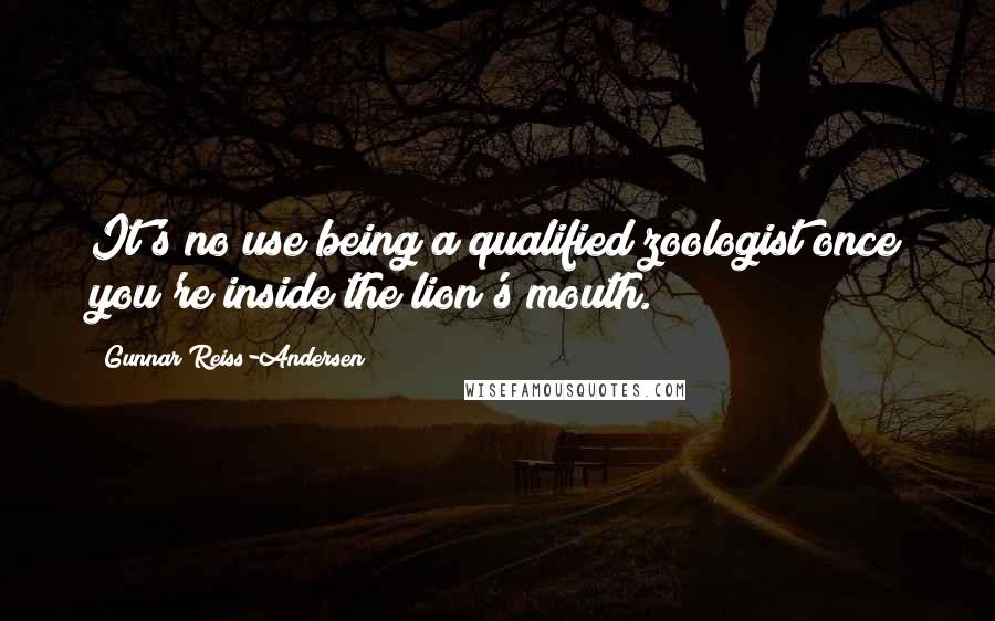 Gunnar Reiss-Andersen Quotes: It's no use being a qualified zoologist once you're inside the lion's mouth.