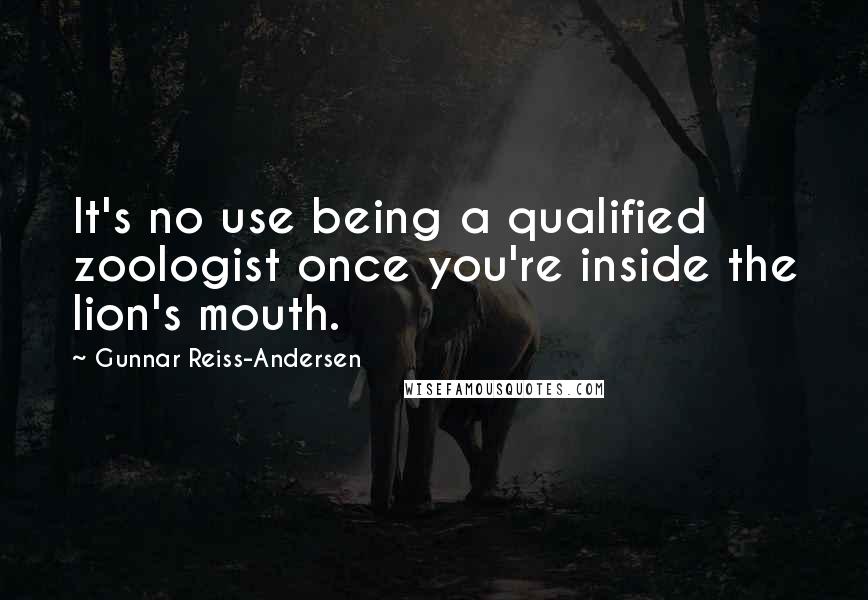 Gunnar Reiss-Andersen Quotes: It's no use being a qualified zoologist once you're inside the lion's mouth.