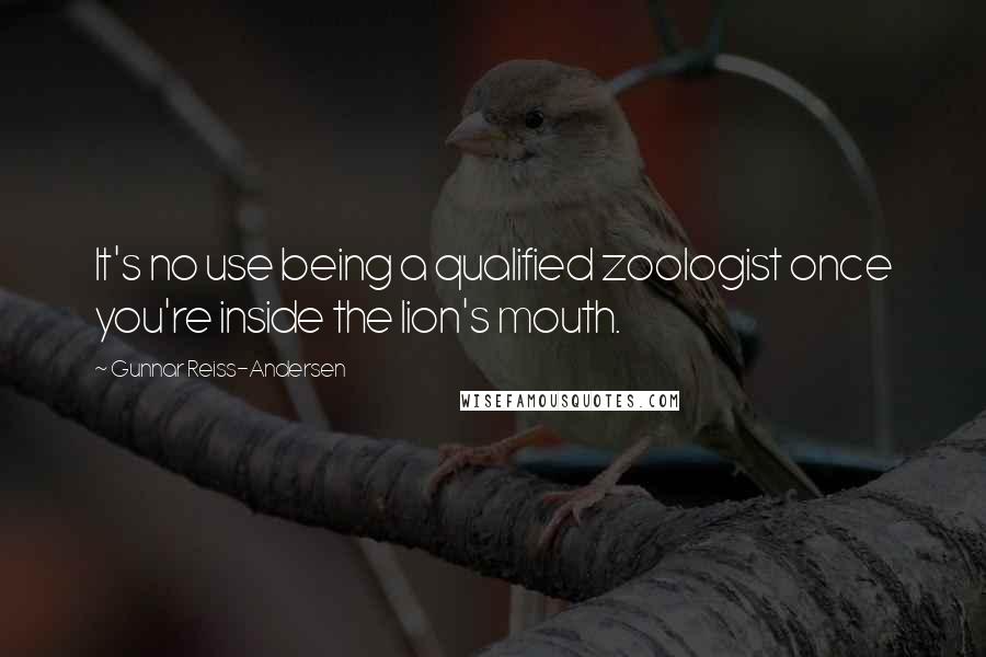 Gunnar Reiss-Andersen Quotes: It's no use being a qualified zoologist once you're inside the lion's mouth.