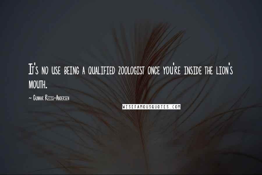 Gunnar Reiss-Andersen Quotes: It's no use being a qualified zoologist once you're inside the lion's mouth.