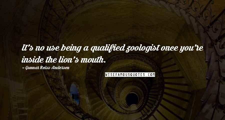 Gunnar Reiss-Andersen Quotes: It's no use being a qualified zoologist once you're inside the lion's mouth.