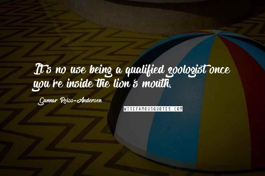 Gunnar Reiss-Andersen Quotes: It's no use being a qualified zoologist once you're inside the lion's mouth.