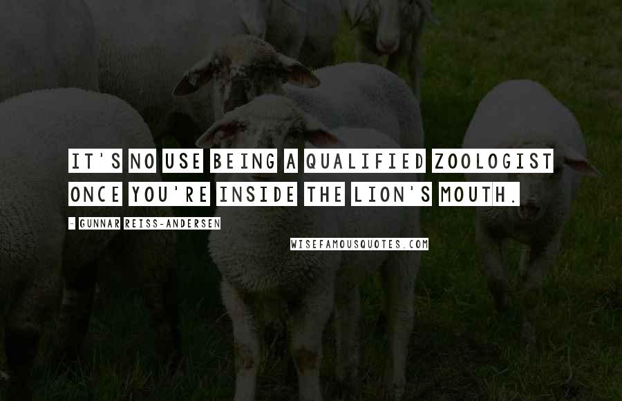 Gunnar Reiss-Andersen Quotes: It's no use being a qualified zoologist once you're inside the lion's mouth.