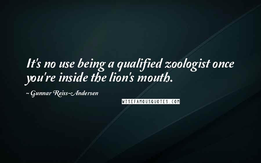 Gunnar Reiss-Andersen Quotes: It's no use being a qualified zoologist once you're inside the lion's mouth.