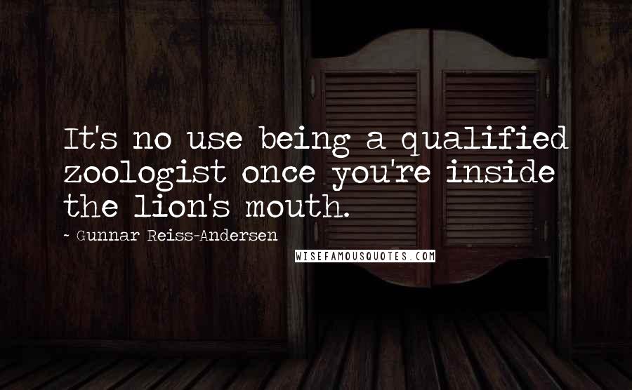 Gunnar Reiss-Andersen Quotes: It's no use being a qualified zoologist once you're inside the lion's mouth.