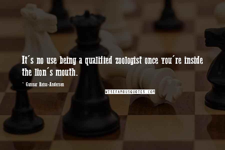 Gunnar Reiss-Andersen Quotes: It's no use being a qualified zoologist once you're inside the lion's mouth.