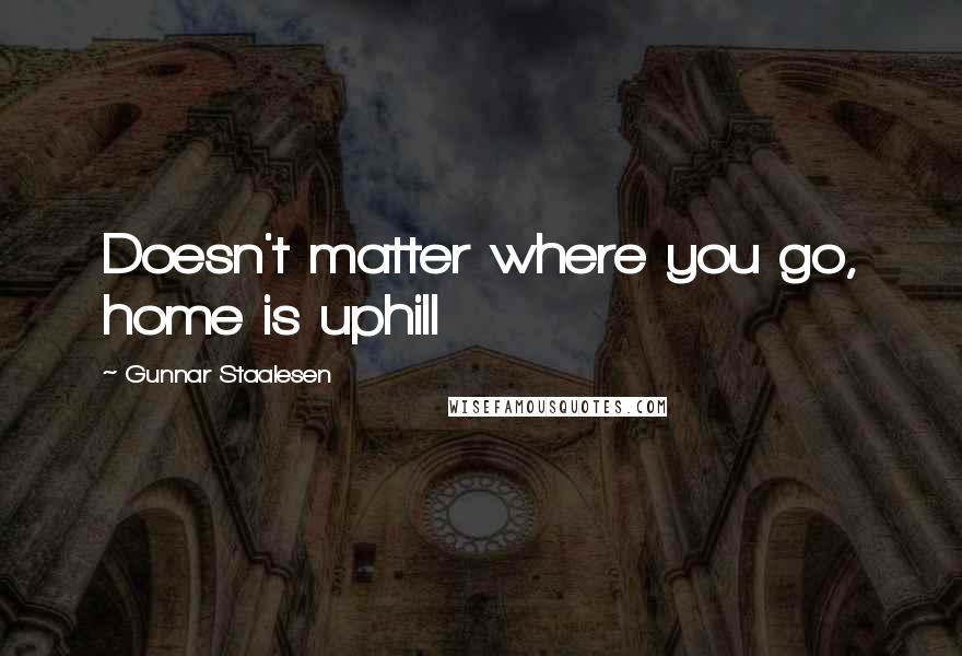 Gunnar Staalesen Quotes: Doesn't matter where you go, home is uphill