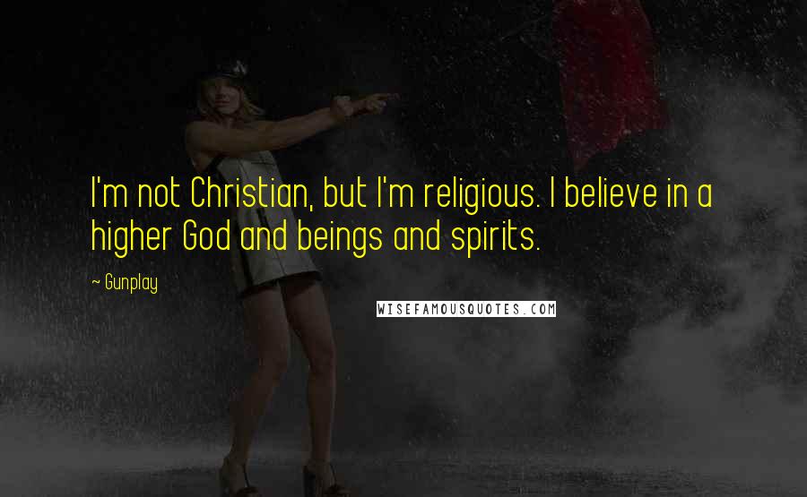 Gunplay Quotes: I'm not Christian, but I'm religious. I believe in a higher God and beings and spirits.