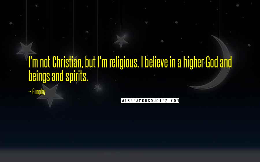 Gunplay Quotes: I'm not Christian, but I'm religious. I believe in a higher God and beings and spirits.