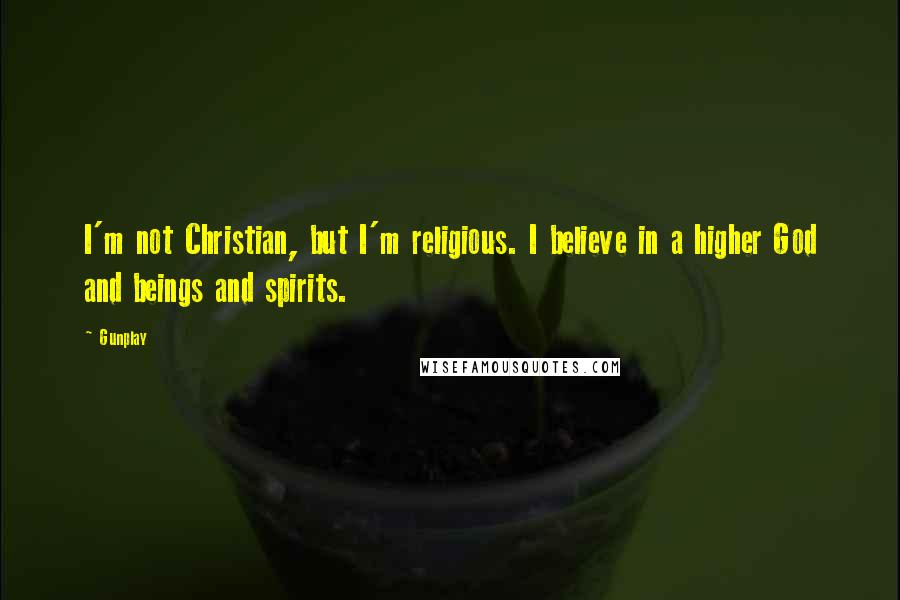 Gunplay Quotes: I'm not Christian, but I'm religious. I believe in a higher God and beings and spirits.