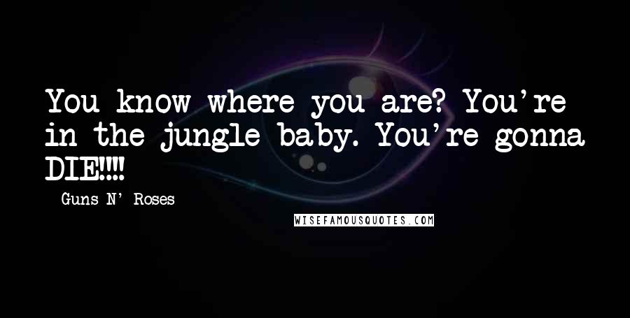 Guns N' Roses Quotes: You know where you are? You're in the jungle baby. You're gonna DIE!!!!