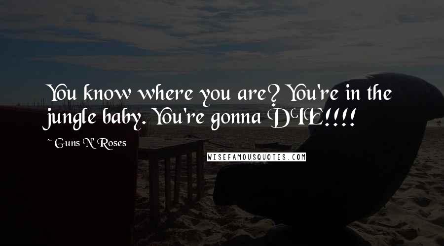 Guns N' Roses Quotes: You know where you are? You're in the jungle baby. You're gonna DIE!!!!