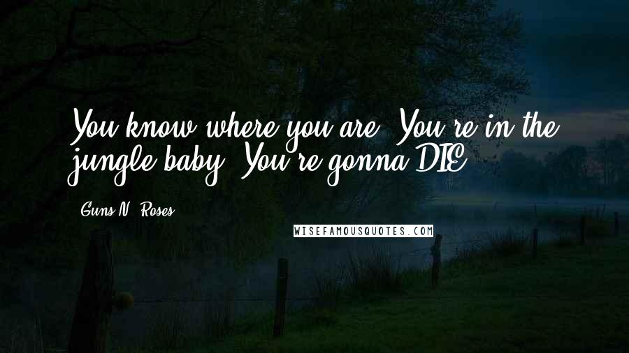 Guns N' Roses Quotes: You know where you are? You're in the jungle baby. You're gonna DIE!!!!