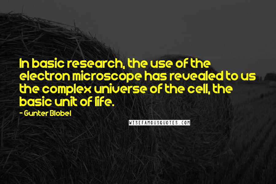 Gunter Blobel Quotes: In basic research, the use of the electron microscope has revealed to us the complex universe of the cell, the basic unit of life.