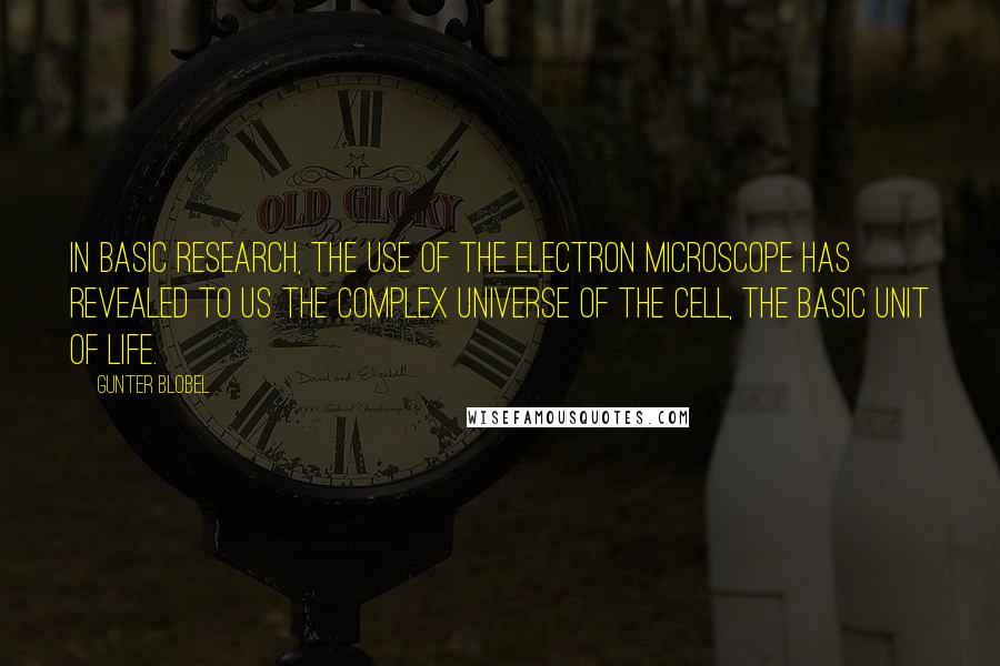 Gunter Blobel Quotes: In basic research, the use of the electron microscope has revealed to us the complex universe of the cell, the basic unit of life.