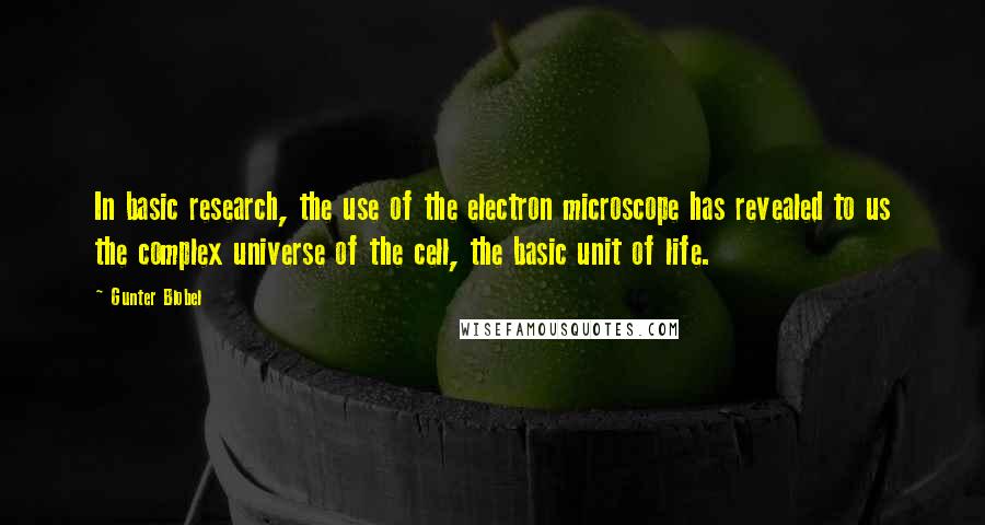 Gunter Blobel Quotes: In basic research, the use of the electron microscope has revealed to us the complex universe of the cell, the basic unit of life.